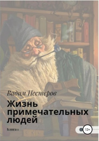 Вадим Нестеров. Жизнь примечательных людей. Книга первая