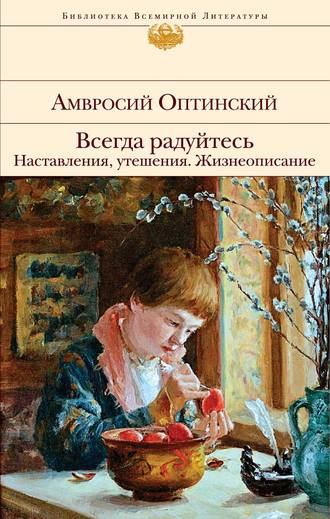 Амвросий Оптинский Преподобный. Всегда радуйтесь. Наставления, утешения. Жизнеописание
