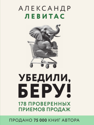 . Убедили, беру! 178 проверенных приемов продаж