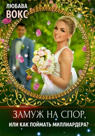 . Замуж на спор, или Как поймать миллиардера