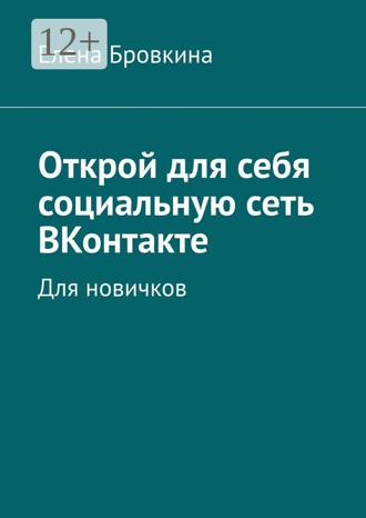Елена Бровкина. Открой для себя социальную сеть ВКонтакте. Для новичков