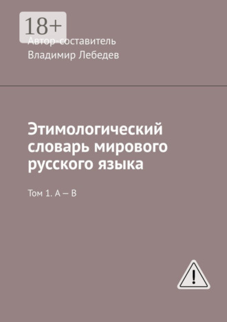Владимир Лебедев. Этимологический словарь мирового русского языка. Том 1. А – В