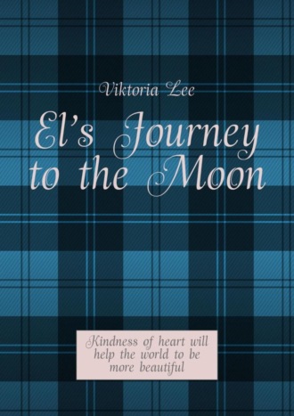 . El’s Journey to the Moon. Kindness of heart will help the world to be more beautiful
