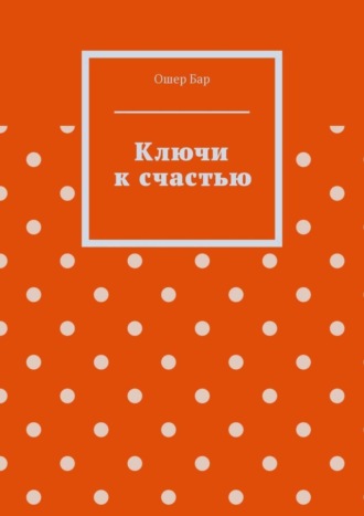 Ошер Бар. Ключи к счастью
