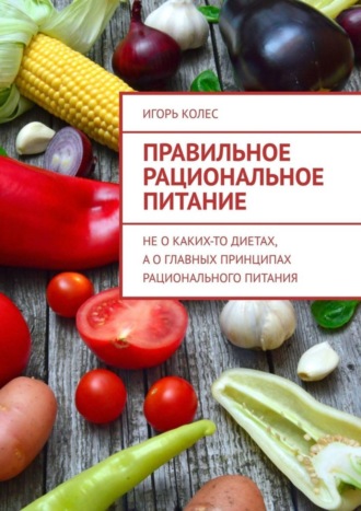 . Правильное рациональное питание. Не о каких-то диетах, а о главных принципах рационального питания