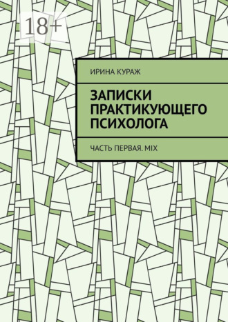 Ирина Кураж. Записки практикующего психолога. Часть первая. Mix