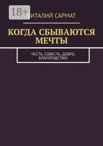 Виталий Сармат. КОГДА СБЫВАЮТСЯ МЕЧТЫ. ЧЕСТЬ, СОВЕСТЬ, ДОБРО, БЛАГОРОДСТВО!