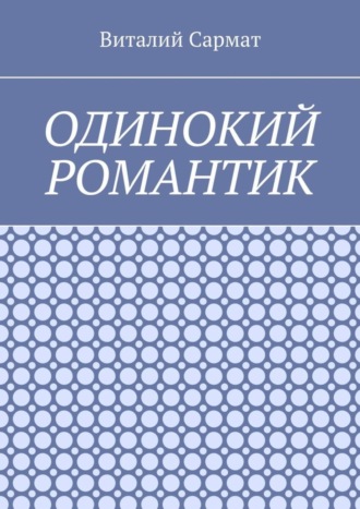 Виталий Сармат. Одинокий романтик. Стихи, написанные душой