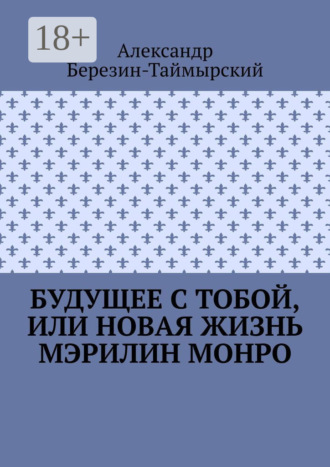 Александр Березин-Таймырский. Будущее с тобой, или Новая жизнь Мэрилин Монро