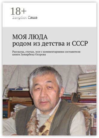 Заирбек Саша. Моя люда родом из детства и СССР. Рассказы, статьи, эссе с комментариями составителя книги Замирбека Осорова