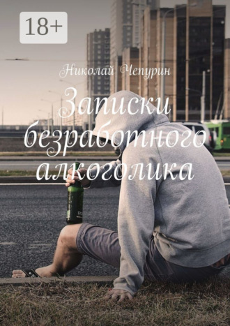 Николай Чепурин. Записки безработного алкоголика