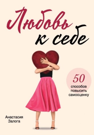 . Любовь к себе. 50 способов повысить самооценку