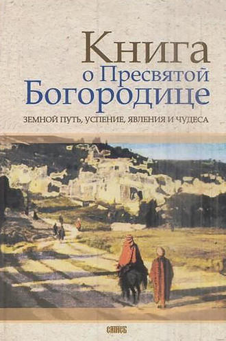 . Книга о Пресвятой Богородице. Земной путь, успение, явления и чудеса