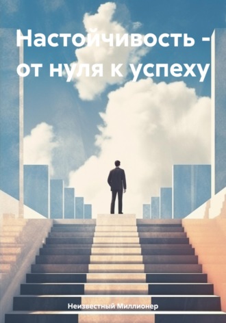 Неизвестный Миллионер. Настойчивость – от нуля к успеху