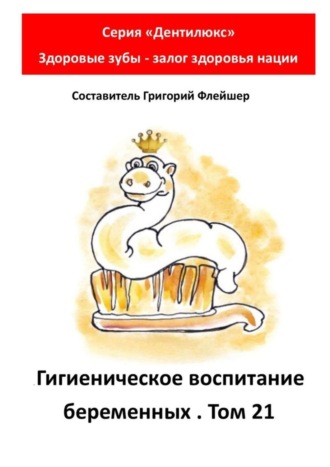 Григорий Михайлович Флейшер. Гигиеническое воспитание беременных. Том 21. Серия «„Дентилюкс“. Здоровые зубы – залог здоровья нации»