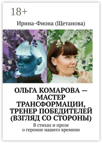 Ирина-Фиона (Щетанова). Ольга Комарова – мастер трансформации, тренер Победителей (взгляд со стороны). В стихах и прозе о героине нашего времени