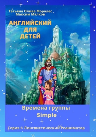 . Английский для детей. Времена группы Simple. Серия © Лингвистический Реаниматор