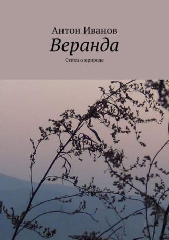 Антон Борисович Иванов. Веранда. Стихи о природе