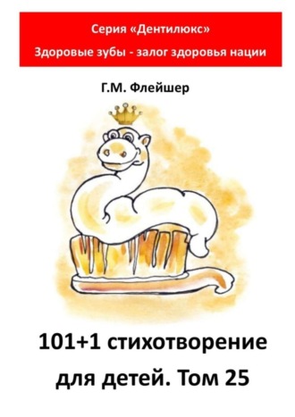 Григорий Михайлович Флейшер. 101+1 стихотворение для детей. Том 25. Серия «Дентилюкс». Здоровые зубы – залог здоровья нации