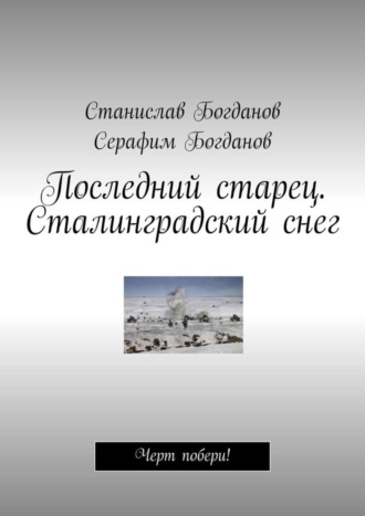 Серафим Богданов. Последний старец. Сталинградский снег. Черт побери!