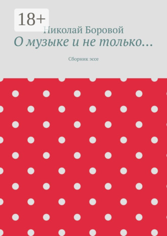 Николай Андреевич Боровой. О музыке и не только… Сборник эссе