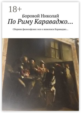 Боровой Николай. По Риму Караваджо… Сборник философских эссе о живописи Караваджо…