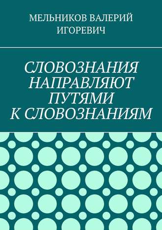 . СЛОВОЗНАНИЯ НАПРАВЛЯЮТ ПУТЯМИ К СЛОВОЗНАНИЯМ