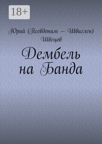 Юрий (Псевдоним – Швиглен) Швецов. Дембель на Банда