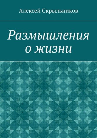 Алексей Скрыльников. Размышления о жизни