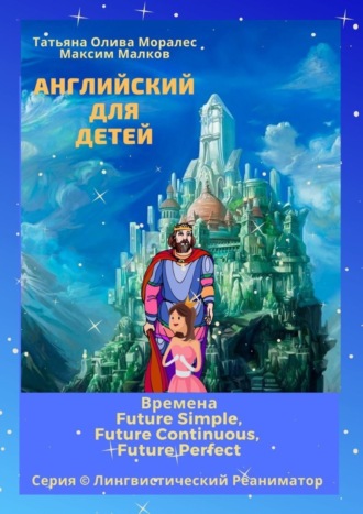 Максим Малков. Английский для детей. Времена Future Simple, Future Continuous, Future Perfect. Серия © Лингвистический Реаниматор
