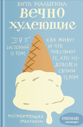 . Вечно худеющие. 9 историй о том, как живут и что чувствуют те, кто недоволен своим телом