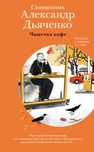 священник Александр Дьяченко. Чашечка кофе. Рассказы о приходе и о себе