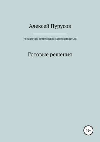 Алексей Валерьевич Пурусов. Управление дебиторской задолженностью. Готовые решения