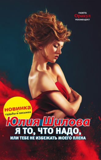 Юлия Шилова. Я то, что надо, или Тебе не избежать моего плена