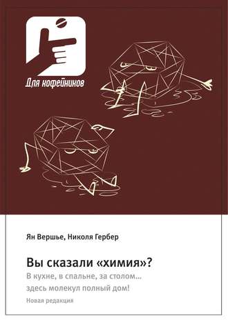 Ян Вершье. Вы сказали «химия»? В кухне, в спальне, за столом… здесь молекул полный дом! Новая редакция