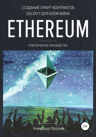 Александр Вячеславович Фролов. Создание смарт-контрактов Solidity для блокчейна Ethereum. Практическое руководство
