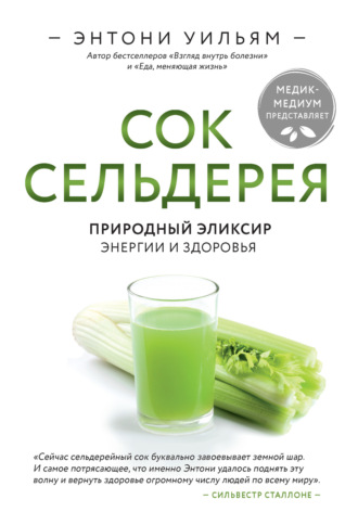 Энтони Уильям. Сок сельдерея. Природный эликсир энергии и здоровья