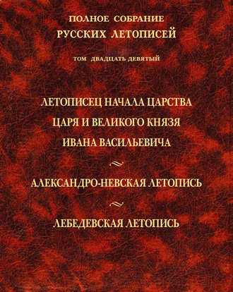 Коллектив авторов. Полное собрание русских летописей. Том 29. Летописец начала царства царя и великого князя Ивана Васильевича. Александро-Невская летопись. Лебедевская летопись