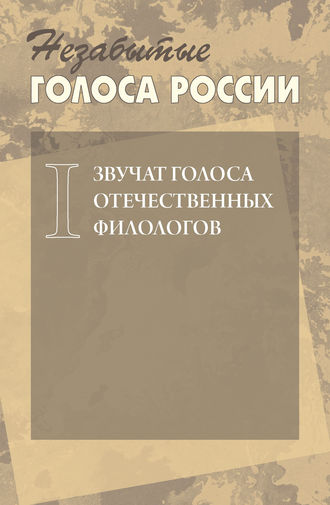 . Незабытые голоса России. Звучат голоса отечественных филологов. Выпуск 1