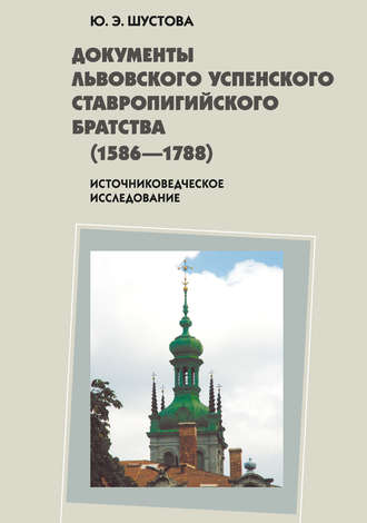 Юлия Эдуардовна Шустова. Документы Львовского Успенского Ставропигийского братства (1586-1788): источниковедческое исследование