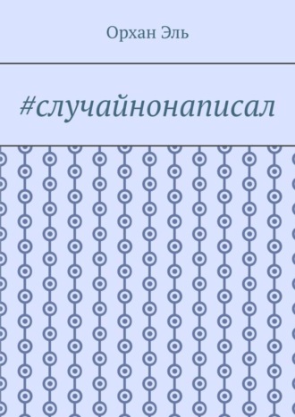 Орхан Эль. #случайнонаписал