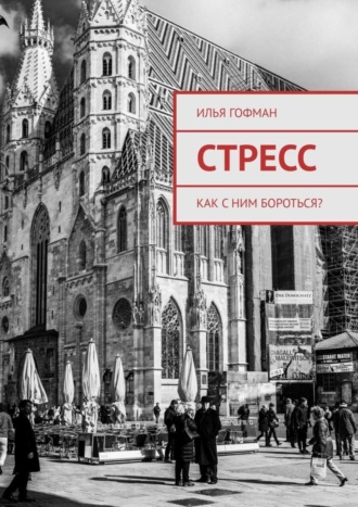Илья Алексеевич Гофман. Стресс. Как с ним бороться?