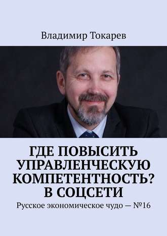 Владимир Токарев. Где повысить управленческую компетентность? В соцсети. Русское экономическое чудо – №16