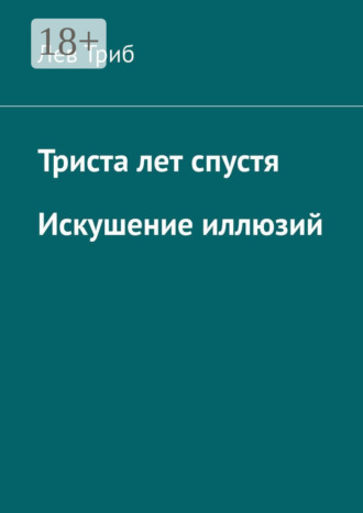 . Триста лет спустя. Искушение иллюзий