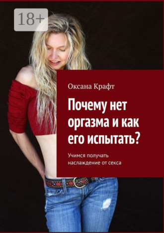 Оксана Крафт. Почему нет оргазма и как его испытать? Учимся получать наслаждение от секса