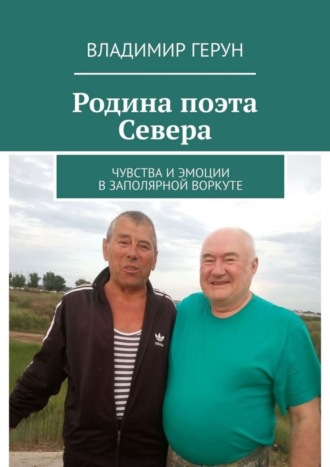 Владимир Герун. Родина поэта Севера. Чувства и эмоции в Заполярной Воркуте