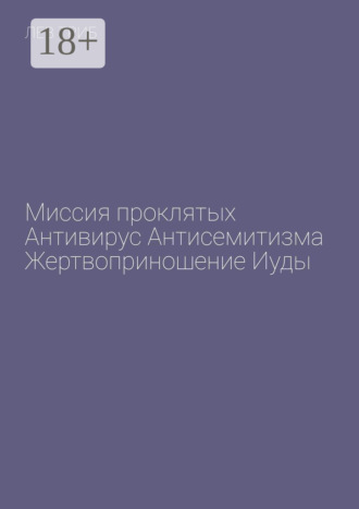 . Миссия проклятых. Антивирус антисемитизма. Жертвоприношение Иуды