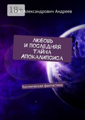 Олег Александрович Андреев. Любовь и последняя тайна Апокалипсиса. Космическая фантастика