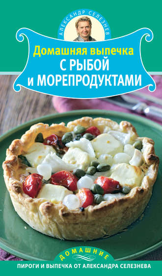 Александр Селезнев. Домашняя выпечка с рыбой и морепродуктами