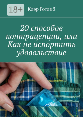 Клэр Готлиб. 20 способов контрацепции, или Как не испортить удовольствие